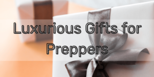 unique and luxurious gifts for prepper